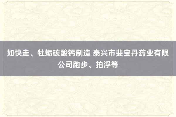 如快走、牡蛎碳酸钙制造 泰兴市斐宝丹药业有限公司跑步、拍浮等