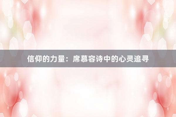 信仰的力量:席慕容诗中的心灵追寻