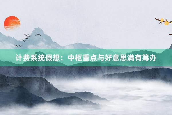 计费系统假想：中枢重点与好意思满有筹办