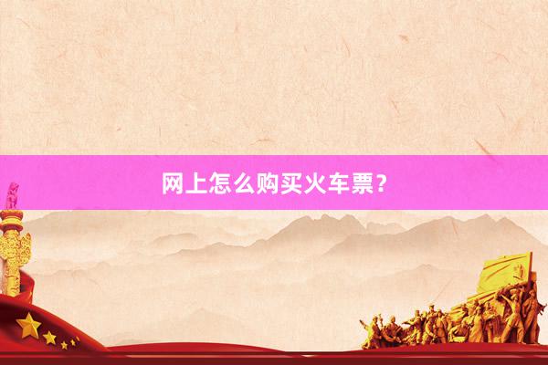 网上怎么购买火车票?