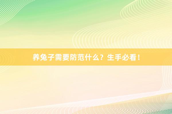 养兔子需要防范什么？生手必看！